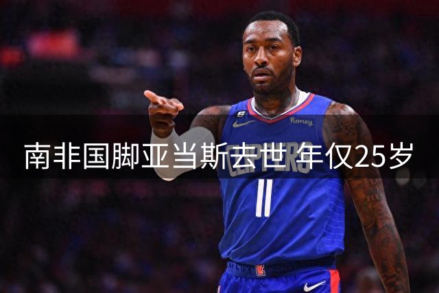 南非国脚亚当斯去世 年仅25岁
